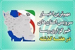 مهم ترین اخبار استان ها در هفته گذشته