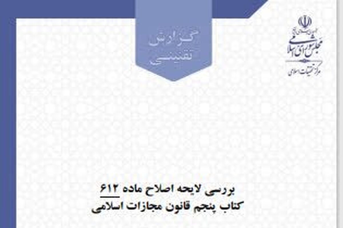 گزارش تقنینی اصلاح ماده ۶۱۲ قانون مجازات اسلامی منتشر شد