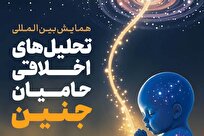 اولین همایش بین‌المللی تحلیل‌های اخلاقی حامیان جنین برگزار می‌شود