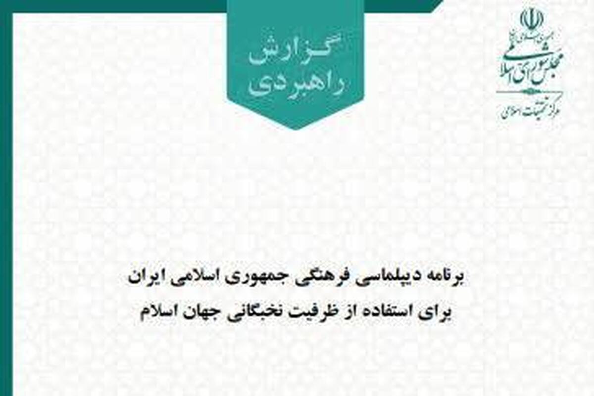 مرکز تحقیقات اسلامی مجلس نقشه راه دیپلماسی فرهنگی ایران در جهان اسلام را ترسیم کرد + دانلود متن کامل